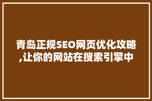 青岛正规SEO网页优化攻略,让你的网站在搜索引擎中脱颖而出