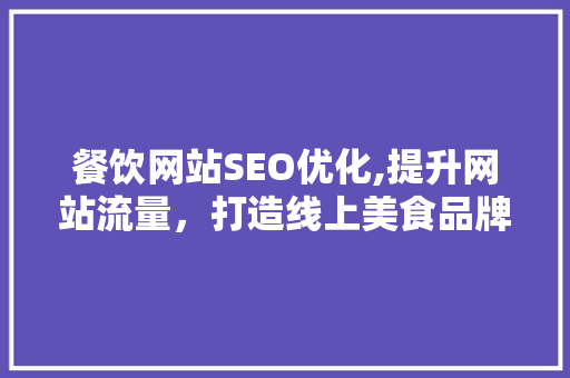 餐饮网站SEO优化,提升网站流量，打造线上美食品牌