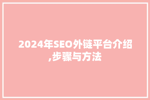 2024年SEO外链平台介绍,步骤与方法