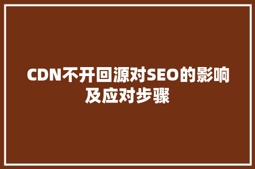 CDN不开回源对SEO的影响及应对步骤