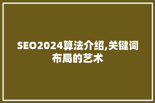 SEO2024算法介绍,关键词布局的艺术