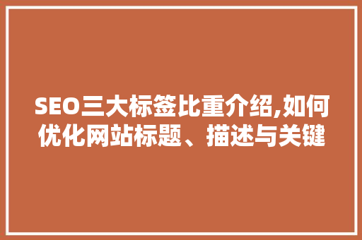 SEO三大标签比重介绍,如何优化网站标题、描述与关键词  第1张