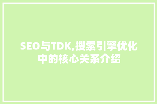 SEO与TDK,搜索引擎优化中的核心关系介绍  第1张