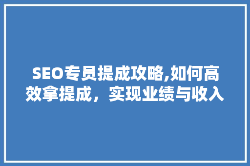 SEO专员提成攻略,如何高效拿提成，实现业绩与收入双赢
