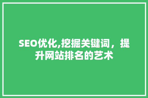 SEO优化,挖掘关键词，提升网站排名的艺术