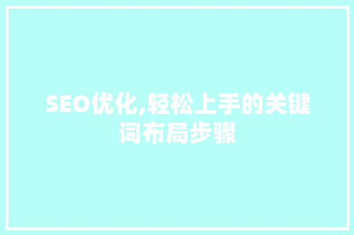 SEO优化,轻松上手的关键词布局步骤  第1张