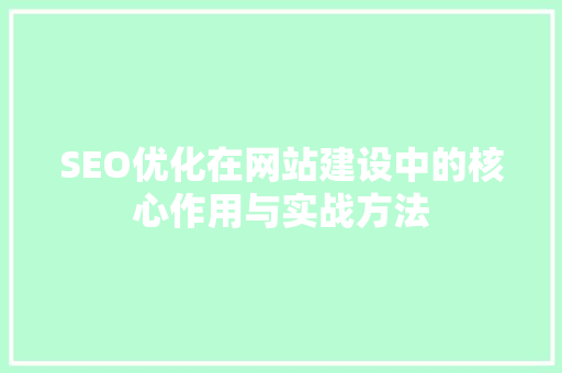 SEO优化在网站建设中的核心作用与实战方法