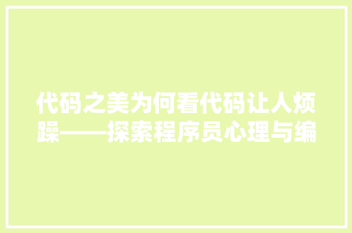 代码之美为何看代码让人烦躁——探索程序员心理与编程艺术