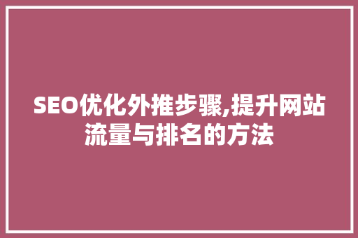 SEO优化外推步骤,提升网站流量与排名的方法