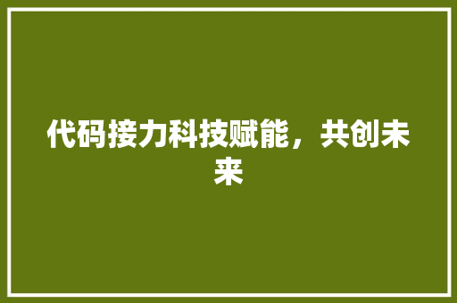 代码接力科技赋能，共创未来