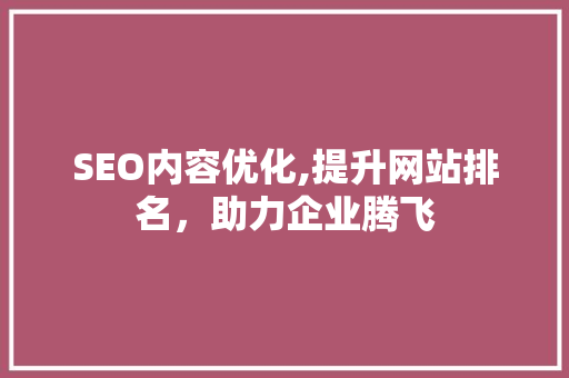 SEO内容优化,提升网站排名，助力企业腾飞