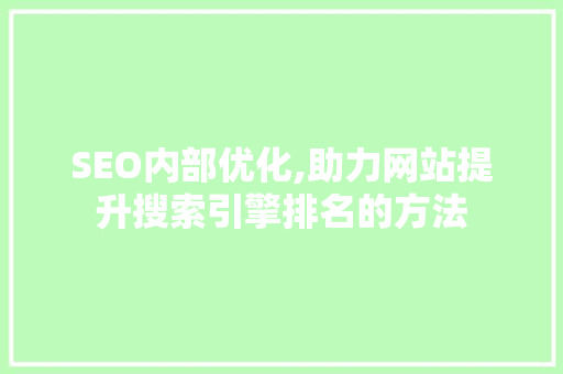 SEO内部优化,助力网站提升搜索引擎排名的方法