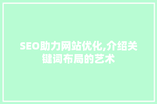 SEO助力网站优化,介绍关键词布局的艺术