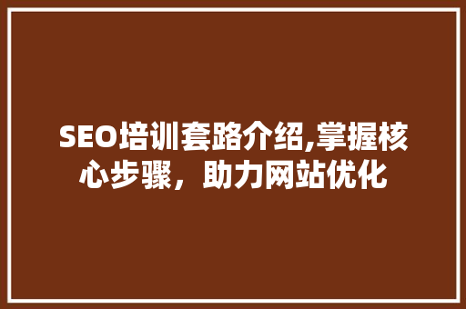 SEO培训套路介绍,掌握核心步骤，助力网站优化