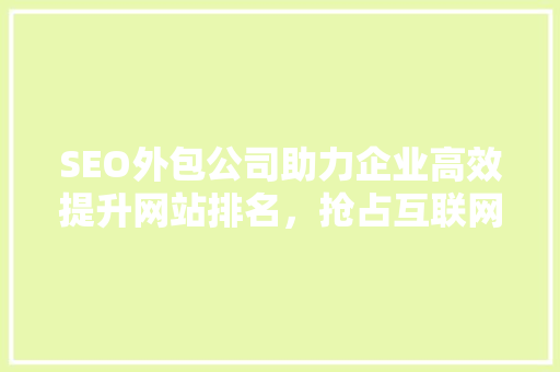 SEO外包公司助力企业高效提升网站排名，抢占互联网市场先机