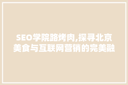 SEO学院路烤肉,探寻北京美食与互联网营销的完美融合