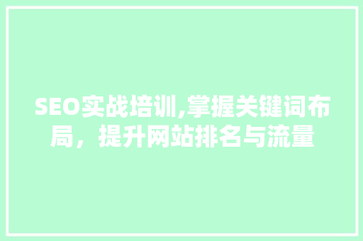 SEO实战培训,掌握关键词布局，提升网站排名与流量