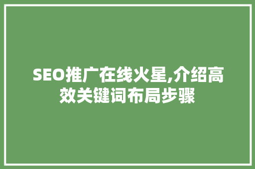 SEO推广在线火星,介绍高效关键词布局步骤