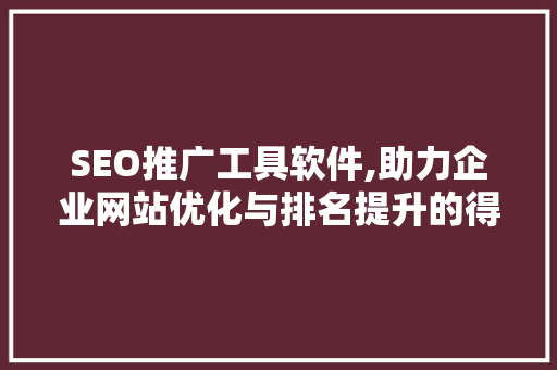 SEO推广工具软件,助力企业网站优化与排名提升的得力助手  第1张