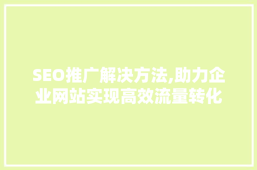 SEO推广解决方法,助力企业网站实现高效流量转化