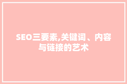 SEO三要素,关键词、内容与链接的艺术