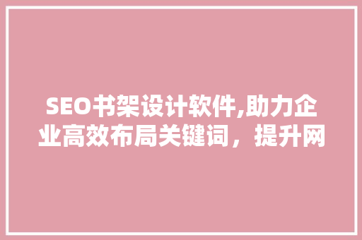 SEO书架设计软件,助力企业高效布局关键词，提升网站排名