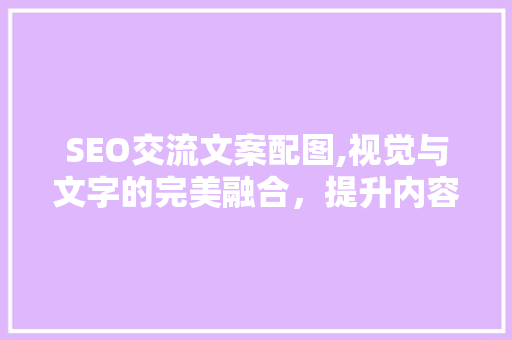 SEO交流文案配图,视觉与文字的完美融合，提升内容传播力  第1张