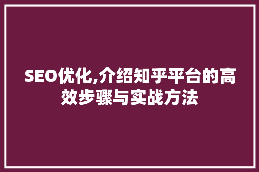 SEO优化,介绍知乎平台的高效步骤与实战方法