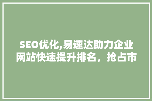 SEO优化,易速达助力企业网站快速提升排名，抢占市场份额