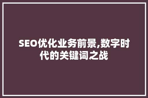 SEO优化业务前景,数字时代的关键词之战  第1张