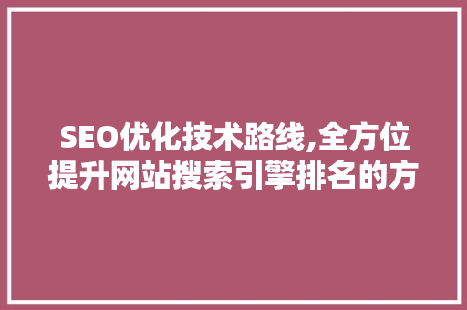 SEO优化技术路线,全方位提升网站搜索引擎排名的方法