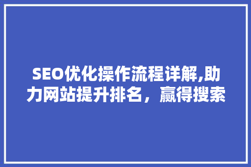 SEO优化操作流程详解,助力网站提升排名，赢得搜索引擎青睐