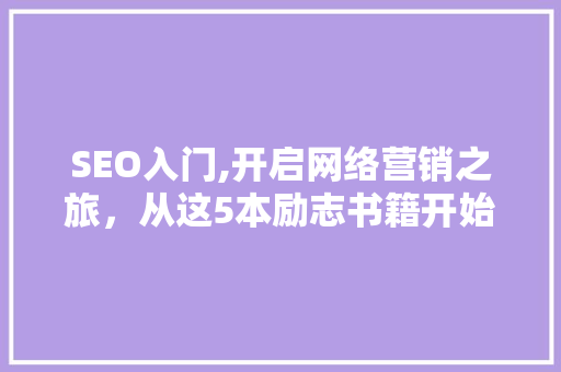 SEO入门,开启网络营销之旅，从这5本励志书籍开始