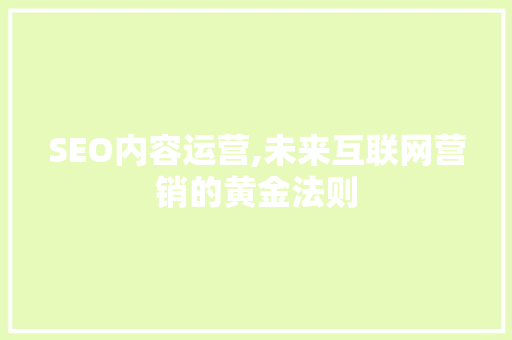 SEO内容运营,未来互联网营销的黄金法则