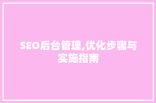 SEO后台管理,优化步骤与实施指南