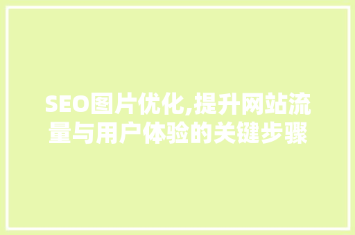 SEO图片优化,提升网站流量与用户体验的关键步骤