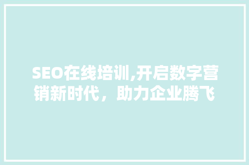 SEO在线培训,开启数字营销新时代，助力企业腾飞