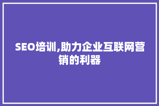 SEO培训,助力企业互联网营销的利器