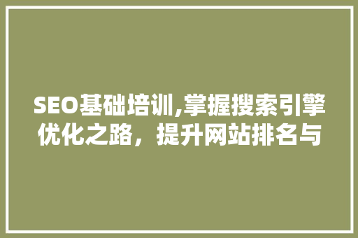 SEO基础培训,掌握搜索引擎优化之路，提升网站排名与流量