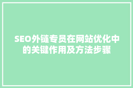 SEO外链专员在网站优化中的关键作用及方法步骤