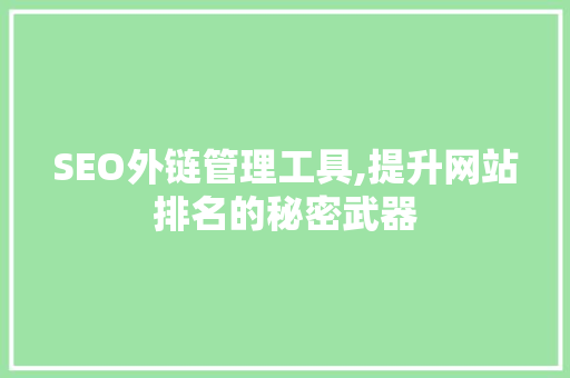 SEO外链管理工具,提升网站排名的秘密武器
