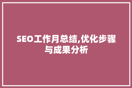 SEO工作月总结,优化步骤与成果分析