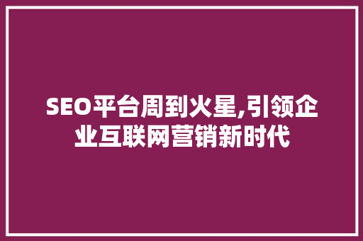 SEO平台周到火星,引领企业互联网营销新时代  第1张