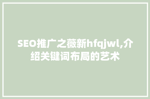 SEO推广之薇新hfqjwl,介绍关键词布局的艺术