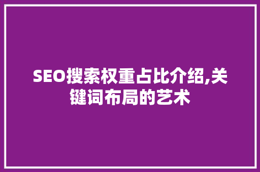SEO搜索权重占比介绍,关键词布局的艺术