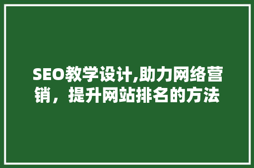 SEO教学设计,助力网络营销，提升网站排名的方法