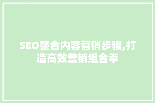 SEO整合内容营销步骤,打造高效营销组合拳