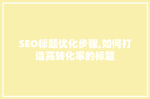 SEO标题优化步骤,如何打造高转化率的标题