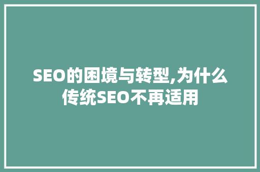 SEO的困境与转型,为什么传统SEO不再适用