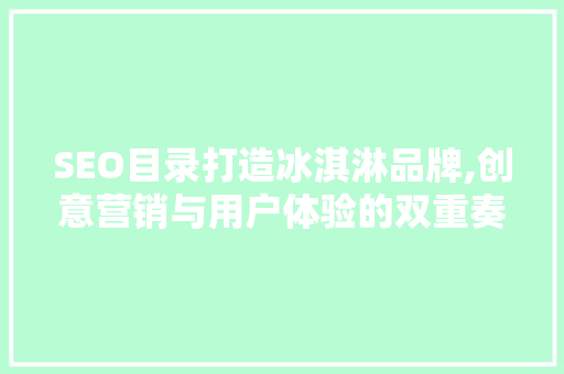 SEO目录打造冰淇淋品牌,创意营销与用户体验的双重奏